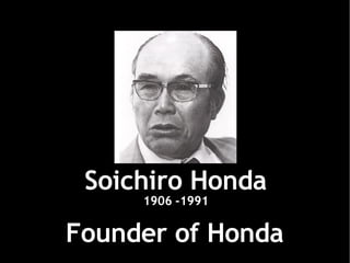 Soichiro Honda Founder of Honda 1906 -1991 