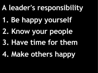 1. Be happy yourself 2. Know your people 3. Have time for them A leader's responsibility 4. Make others happy 