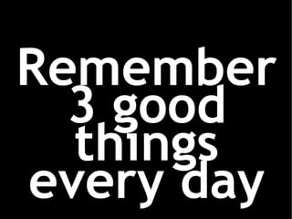 Remember 3 good things every day 