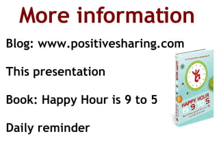 This presentation Daily reminder Blog: www.positivesharing.com Book: Happy Hour is 9 to 5 More information 