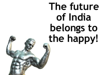 The future of India belongs to the happy! 