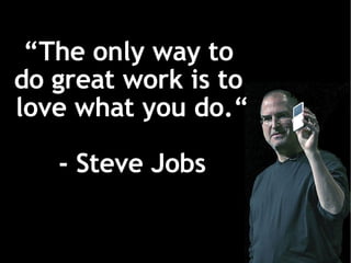 “ The only way to  do great work is to  love what you do.“ - Steve Jobs 
