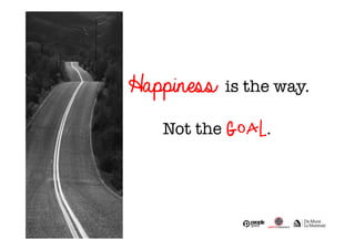Happiness is the way. 
Not the goal. 
 