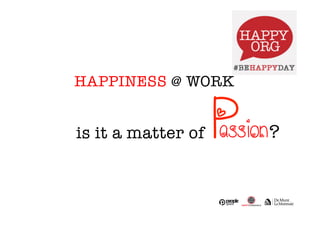 HAPPINESS @ WORK 
is it a matter of P 
assion 
? 
 