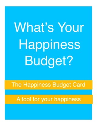 Whatʼs Your "
Happiness "
Budget?"
The Happiness Budget Card"
A tool for your happiness "
 