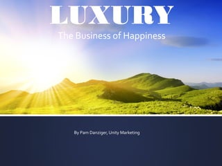 LUXURY
The Business of Happiness
By Pam Danziger, Unity Marketing
 