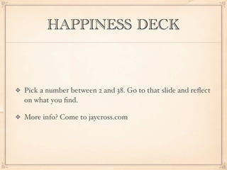 HAPPINESS DECK



Pick a number between 2 and 38. Go to that slide and reﬂect
on what you ﬁnd.

More info? Come to jaycross.com
 