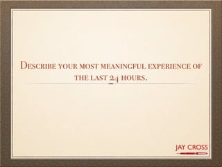Describe your most meaningful experience of
            the last 24 hours.
 