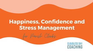 Happiness, Confidence and
Stress Management
for Parish Clerks .
 