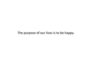 The purpose of our lives is to be happy.
 