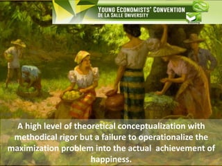 A high level of theoretical conceptualization with
methodical rigor but a failure to operationalize the
maximization problem into the actual achievement of
happiness.
 