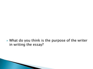    What do you think is the purpose of the writer
    in writing the essay?
 