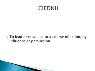    To lead or move, as to a course of action, by
    influence or persuasion
 