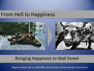 From Hell to Happiness Bringing Happiness to Wall Street Meghan Hooley, Van Le, Matt Miller, Brian Scelfo, Franklin Winokur, Dana Worth 