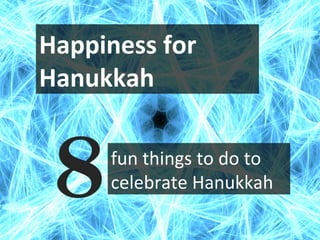Happiness for
Hanukkah
8fun things to do to
celebrate Hanukkah
 