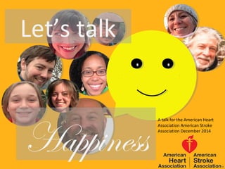 Let’s talk
Happiness
A talk for the American Heart
Association American Stroke
Association December 2014
 