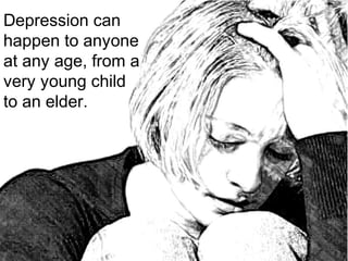 Depression can
happen to anyone
at any age, from a
very young child
to an elder.
 