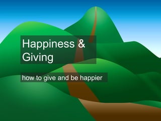Happiness &
Giving
how to give and be happier
 