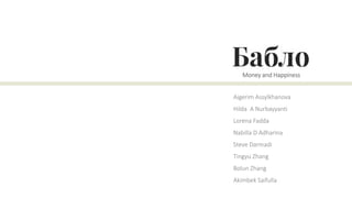 Money and Happiness
Aigerim Assylkhanova
Hilda A Nurbayyanti
Lorena Fadda
Nabilla D Adharina
Steve Darmadi
Tingyu Zhang
Bolun Zhang
Akimbek Saifulla
 