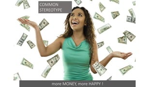 more MONEY, more HAPPY !
COMMON
STEREOTYPE
 