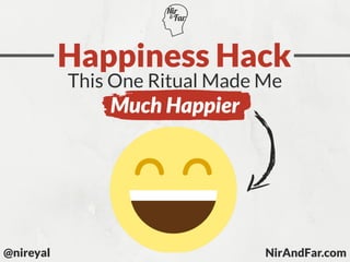@nireyal
Happiness Hack
NirAndFar.com
This One Ritual Made Me
Much Happier
 