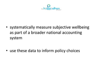 • systematically measure subjective wellbeing
as part of a broader national accounting
system
• use these data to inform policy choices
 