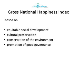 Gross National Happiness Index
based on
• equitable social development
• cultural preservation
• conservation of the environment
• promotion of good governance
 