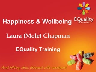 Happiness & Wellbeing     Laura (Mole) Chapman  EQuality Training 