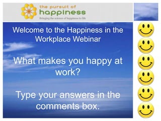 Pursuit_of_Happiness.org
Welcome to the Happiness in the
Workplace Webinar
What makes you happy at
work?
Type your answers in the
comments box.
 