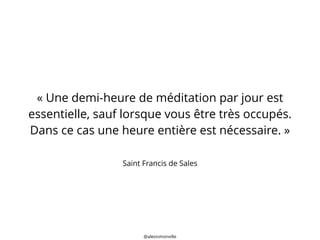 @alexismonville
Saint Francis de Sales
« Une demi-heure de méditation par jour est
essentielle, sauf lorsque vous être trè...