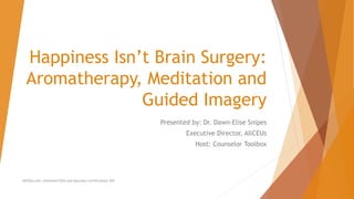 Happiness Isn’t Brain Surgery:
Aromatherapy, Meditation and
Guided Imagery
Presented by: Dr. Dawn-Elise Snipes
Executive Director, AllCEUs
Host: Counselor Toolbox
AllCEUs.com Unlimited CEUs and Specialty Certifications $59
 