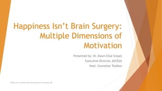 Happiness Isn’t Brain Surgery:
Multiple Dimensions of
Motivation
Presented by: Dr. Dawn-Elise Snipes
Executive Director, AllCEUs
Host: Counselor Toolbox
AllCEUs.com Unlimited CEUs and Specialty Certifications $59
 
