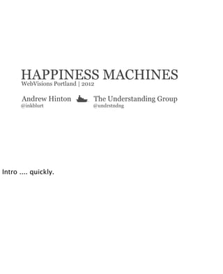 HAPPINESS MACHINES
      WebVisions Portland | 2012

       Andrew Hinton   The Understanding Group
      @inkblurt        @undrstndng




Intro .... quickly.
 