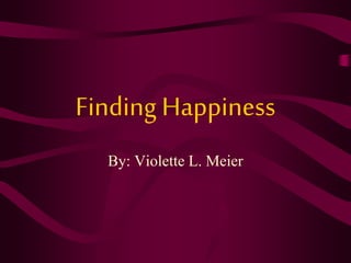 Finding Happiness
By: Violette L. Meier
 