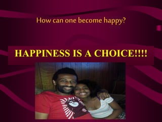 How canone becomehappy?
HAPPINESS IS A CHOICE!!!!
 