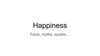 Happiness
Facts, myths, quotes…
 