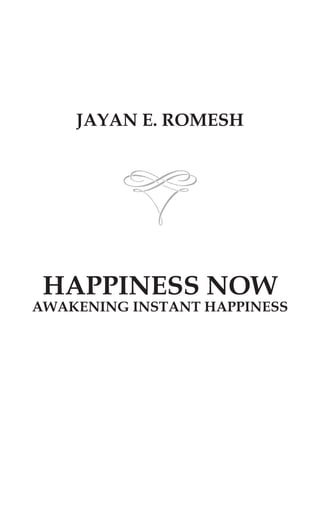 JAYAN E. ROMESH
HAPPINESS NOW
AWAKENING INSTANT HAPPINESS
 