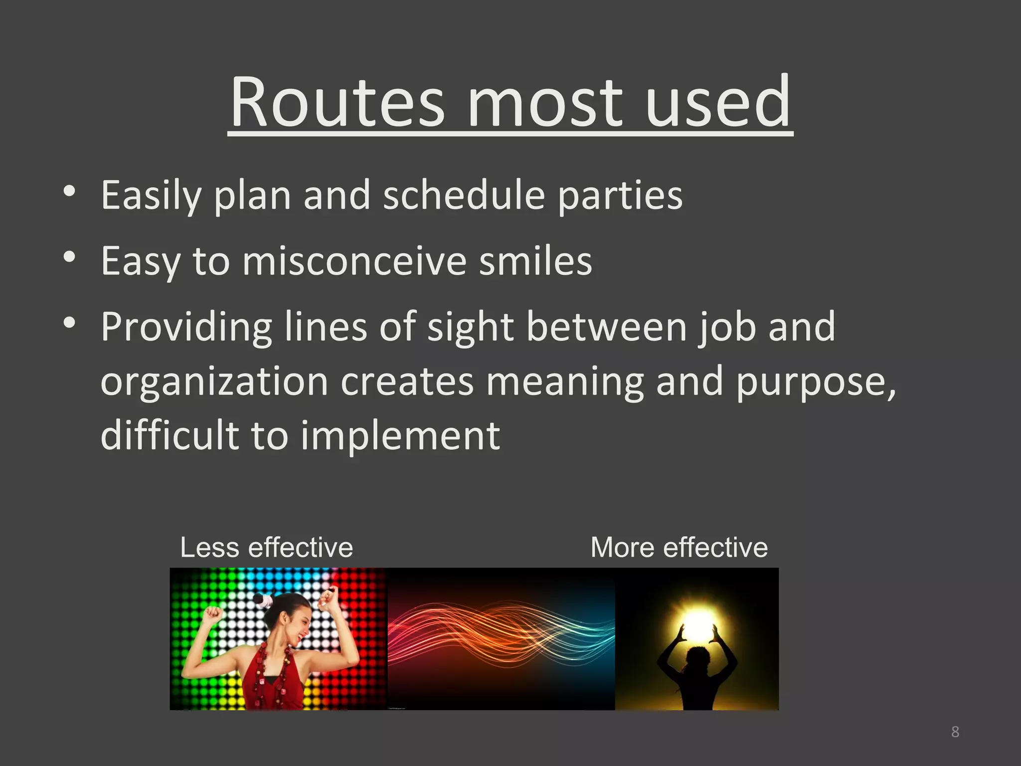 Routes most used
• Easily plan and schedule parties
• Easy to misconceive smiles
• Providing lines of sight between job and
  organization creates meaning and purpose,
  difficult to implement

      Less effective       More effective




                                              8
 