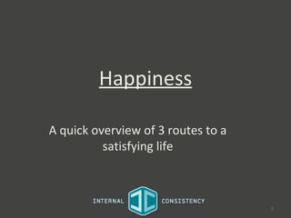 Happiness

A quick overview of 3 routes to a
          satisfying life



                                    1
 