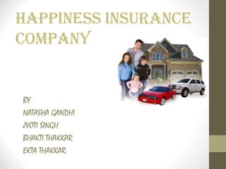 HAPPINESS INSURANCE
COMPANY


BY
NATASHA GANDHI
JYOTI SINGH
BHAKTI THAKKAR
EKTA THAKKAR
 