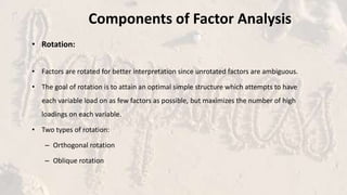 Components of Factor Analysis
• Rotation:
• Factors are rotated for better interpretation since unrotated factors are ambi...