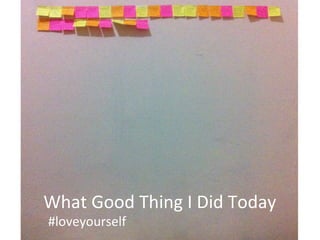 What Good Thing I Did Today 
#loveyourself 
 