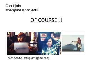 Can I join 
#happinessproject? 
OF COURSE!!! 
Mention to Instagram @indienas 
 