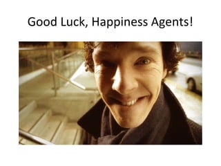 Good Luck, Happiness Agents! 
