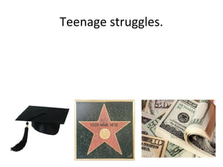 Teenage struggles. 
 