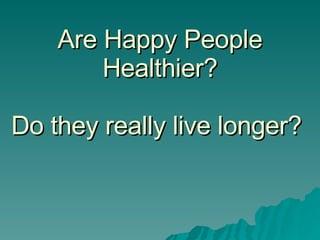 Are Happy People Healthier? Do they really live longer?   