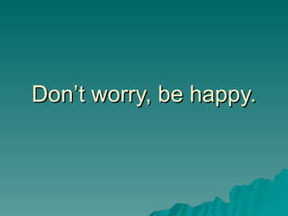 Don’t worry, be happy. 