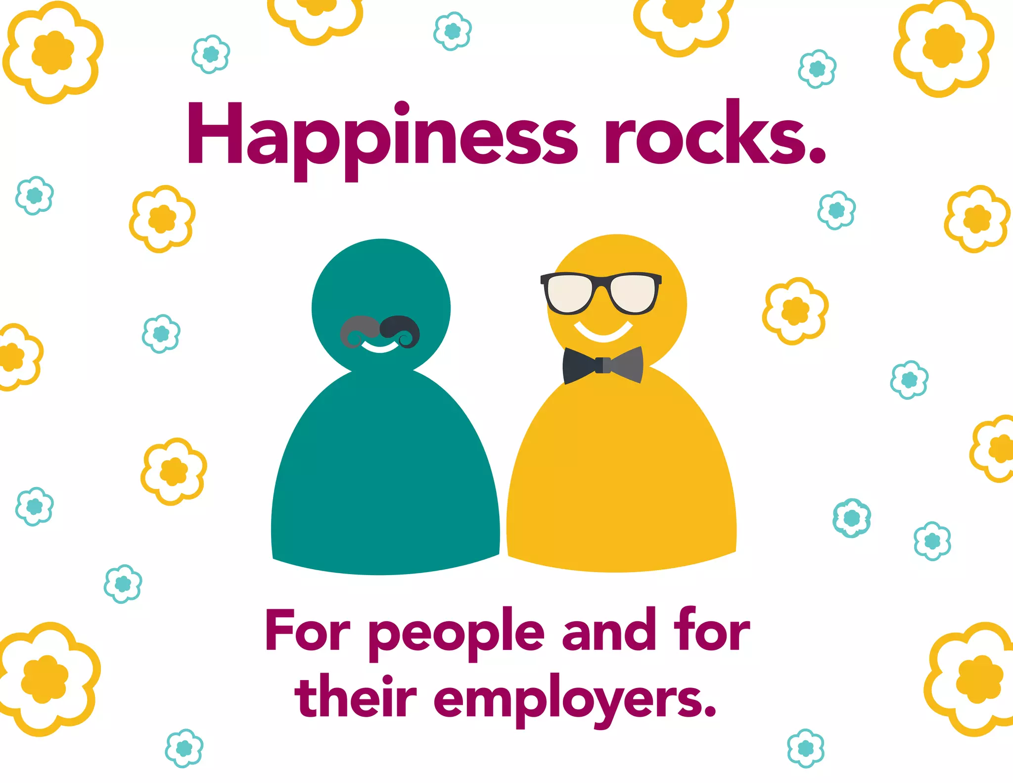 Happiness rocks.
For people and for
their employers.
 