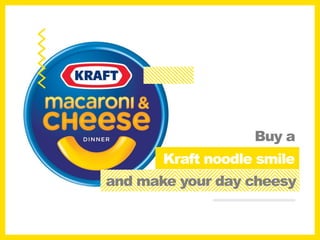 Buy a
Kraft noodle smile
and make your day cheesy
 