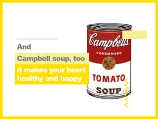 And
Campbell soup, too
it makes your heart
healthy and happy
 